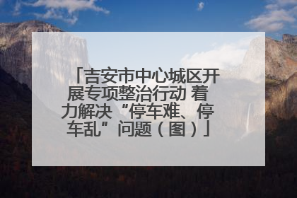 吉安市中心城区开展专项整治行动 着力解决“停车难、停车乱”问题（图）