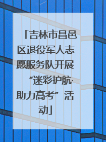 吉林市昌邑区退役军人志愿服务队开展“迷彩护航·助力高考”活动