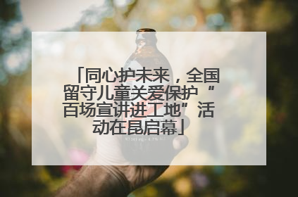 同心护未来，全国留守儿童关爱保护“百场宣讲进工地”活动在昆启幕