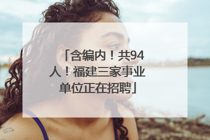 含编内！共94人！福建三家事业单位正在招聘