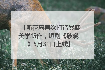 听花岛再次打造悬疑美学新作，短剧《破晓》5月31日上线