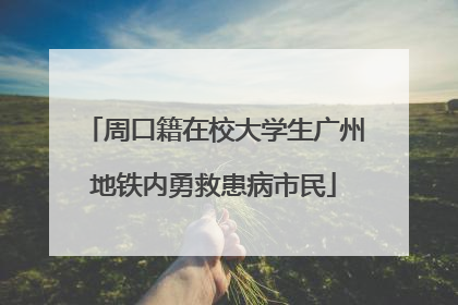 周口籍在校大学生广州地铁内勇救患病市民