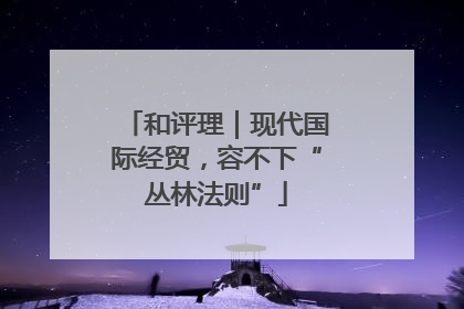 和评理｜现代国际经贸，容不下“丛林法则”