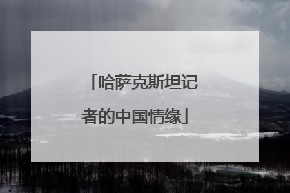 哈萨克斯坦记者的中国情缘