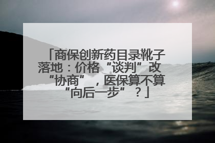 商保创新药目录靴子落地：价格“谈判”改“协商”，医保算不算“向后一步”？