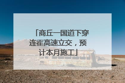商丘一国道下穿连霍高速立交，预计本月施工