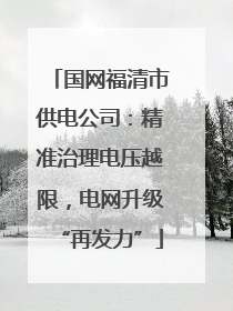 国网福清市供电公司：精准治理电压越限，电网升级“再发力”