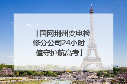 国网荆州变电检修分公司24小时值守护航高考