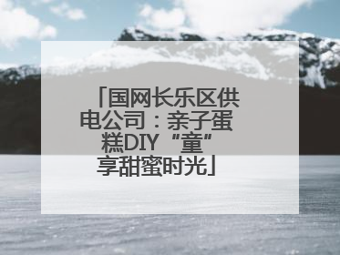 国网长乐区供电公司：亲子蛋糕DIY“童”享甜蜜时光