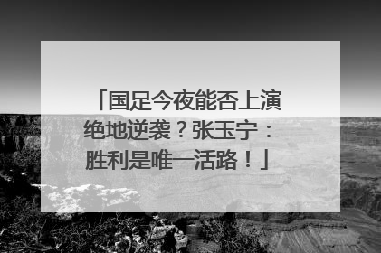 国足今夜能否上演绝地逆袭？张玉宁：胜利是唯一活路！