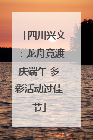四川兴文：龙舟竞渡庆端午 多彩活动过佳节