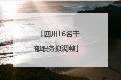 四川16名干部职务拟调整