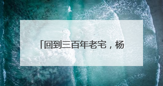 回到三百年老宅，杨家堂村原住民把童年的乡愁开成了民宿