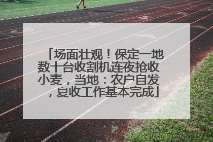 场面壮观！保定一地数十台收割机连夜抢收小麦，当地：农户自发，夏收工作基本完成