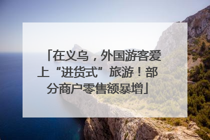 在义乌，外国游客爱上“进货式”旅游！部分商户零售额暴增