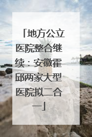 地方公立医院整合继续：安徽霍邱两家大型医院拟二合一