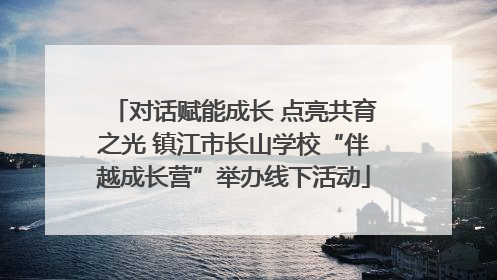 对话赋能成长 点亮共育之光 镇江市长山学校“伴越成长营”举办线下活动