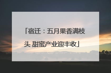 宿迁：五月果香满枝头 甜蜜产业迎丰收