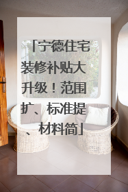 宁德住宅装修补贴大升级！范围扩、标准提、材料简