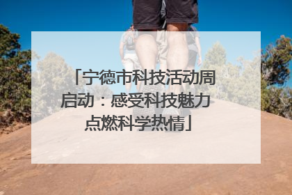宁德市科技活动周启动：感受科技魅力 点燃科学热情