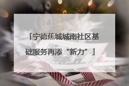 宁德蕉城城南社区基础服务再添“新力”