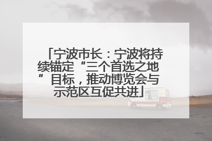 宁波市长：宁波将持续锚定“三个首选之地”目标，推动博览会与示范区互促共进