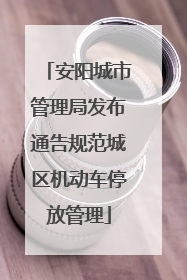 安阳城市管理局发布通告规范城区机动车停放管理