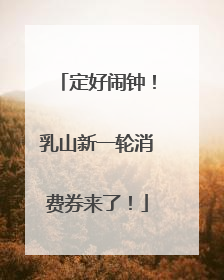 定好闹钟！乳山新一轮消费券来了！