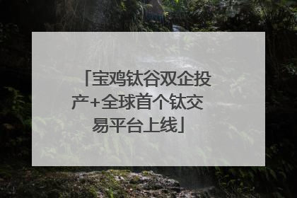 宝鸡钛谷双企投产+全球首个钛交易平台上线