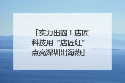 实力出圈！店匠科技用“店匠红”点亮深圳出海热