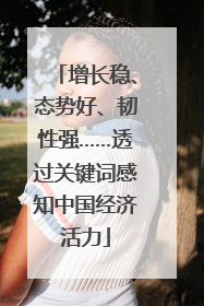 增长稳、态势好、韧性强……透过关键词感知中国经济活力