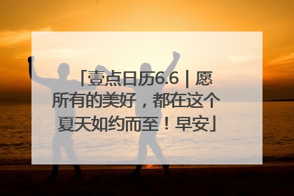壹点日历6.6｜愿所有的美好，都在这个夏天如约而至！早安