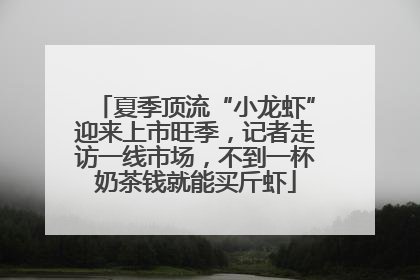 夏季顶流“小龙虾”迎来上市旺季，记者走访一线市场，不到一杯奶茶钱就能买斤虾