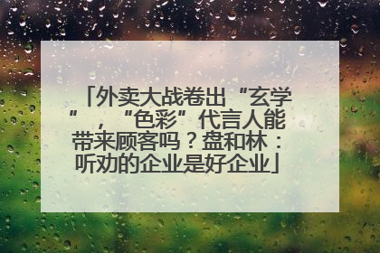 外卖大战卷出“玄学”，“色彩”代言人能带来顾客吗？盘和林：听劝的企业是好企业