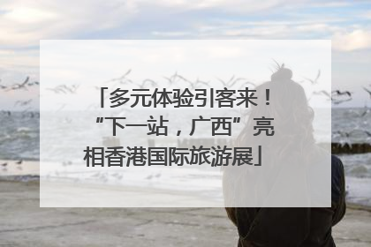 多元体验引客来！“下一站，广西”亮相香港国际旅游展