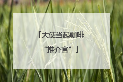 大使当起咖啡“推介官”