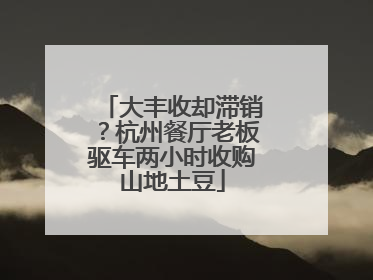 大丰收却滞销？杭州餐厅老板驱车两小时收购山地土豆