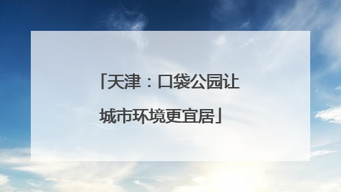 天津：口袋公园让城市环境更宜居