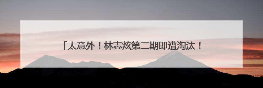 太意外！林志炫第二期即遭淘汰！马嘉祺《歌手2025》揭榜成功