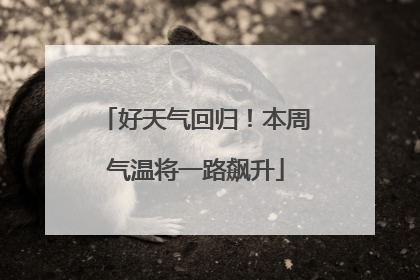 好天气回归！本周气温将一路飙升