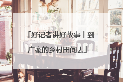 好记者讲好故事丨到广袤的乡村田间去