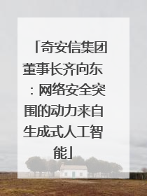 奇安信集团董事长齐向东：网络安全突围的动力来自生成式人工智能