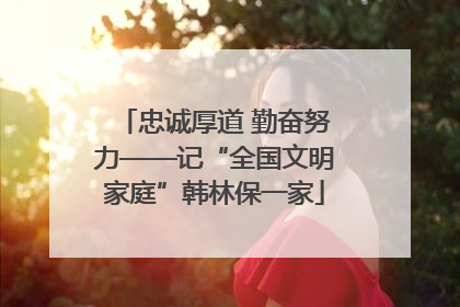 忠诚厚道 勤奋努力——记“全国文明家庭”韩林保一家