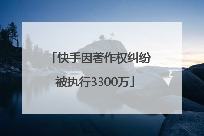 快手因著作权纠纷被执行3300万