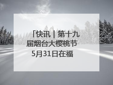 快讯｜第十九届烟台大樱桃节5月31日在福山门楼举办