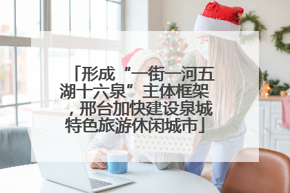 形成“一街一河五湖十六泉”主体框架，邢台加快建设泉城特色旅游休闲城市