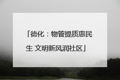 德化：物管提质惠民生 文明新风润社区