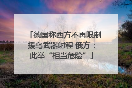 德国称西方不再限制援乌武器射程 俄方：此举“相当危险”