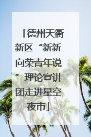 德州天衢新区“新新向荣青年说”理论宣讲团走进星空夜市