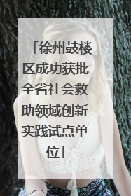 徐州鼓楼区成功获批全省社会救助领域创新实践试点单位